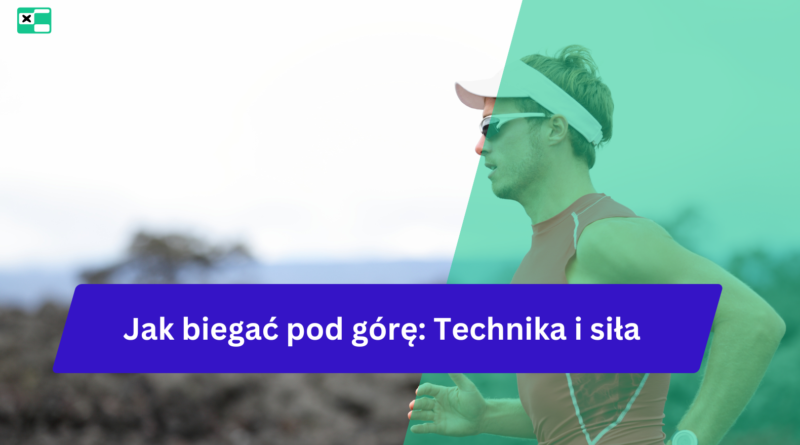 Jak biegać pod górę: Technika i siła