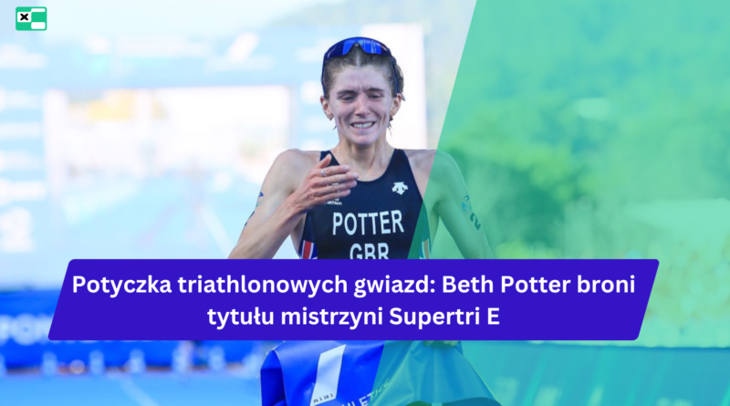 Potyczka triathlonowych gwiazd: Beth Potter broni tytułu mistrzyni Supertri E