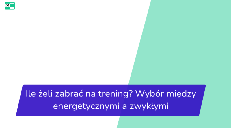 Ile żeli zabrać na trening? Wybór między energetycznymi a zwykłymi