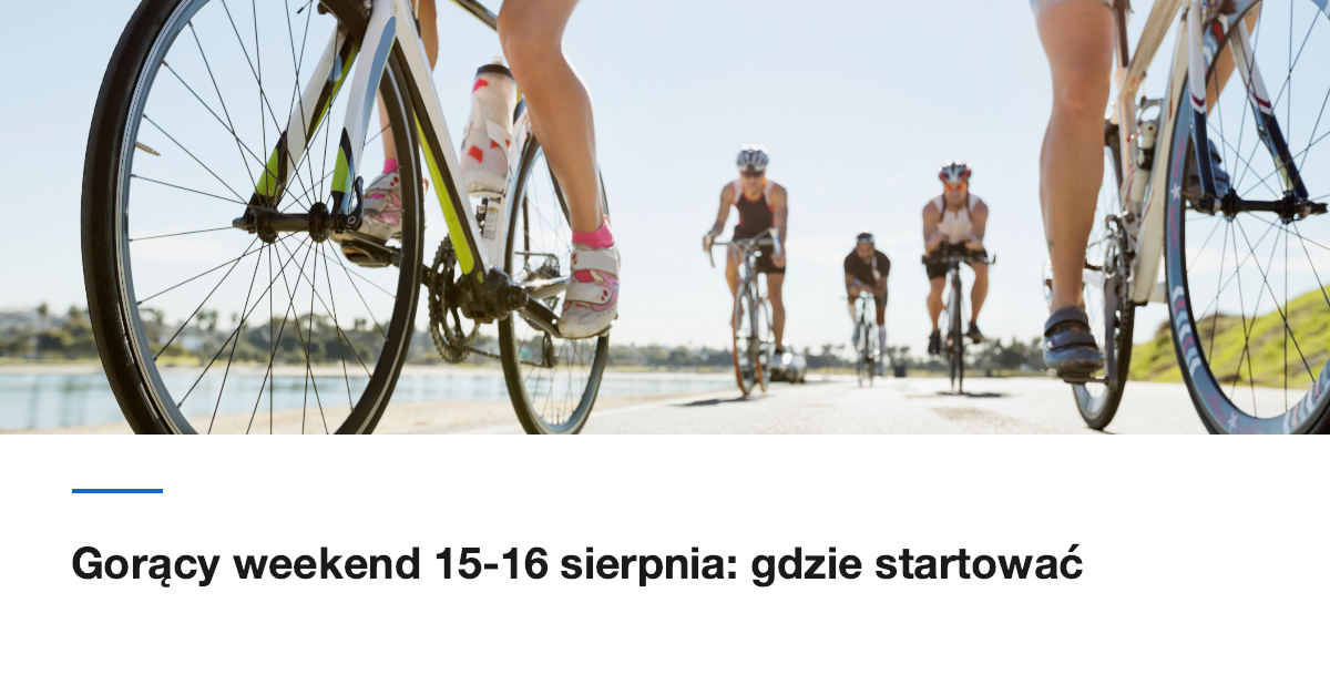 Gorący weekend 15-16 sierpnia: gdzie startować i co oglądać